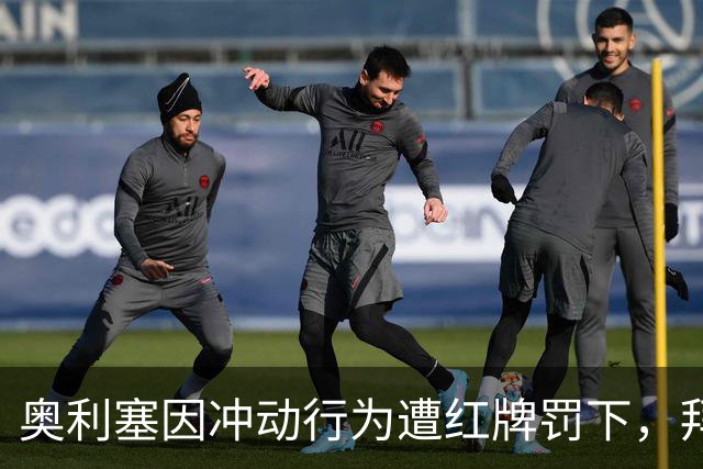 奥利塞因冲动行为遭红牌罚下，拜仁将缺席关键战役